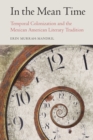 In the Mean Time : Temporal Colonization and the Mexican American Literary Tradition - Book