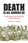 Death Is All around Us : Corpses, Chaos, and Public Health in Porfirian Mexico City - Book