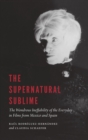 The Supernatural Sublime : The Wondrous Ineffability of the Everyday in Films from Mexico and Spain - Book