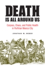 The Death Is All around Us : Corpses, Chaos, and Public Health in Porfirian Mexico City - eBook
