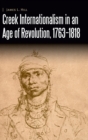 Creek Internationalism in an Age of Revolution, 1763-1818 - Book