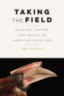 Taking the Field : Soldiers, Nature, and Empire on American Frontiers - Book