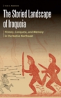 The Storied Landscape of Iroquoia : History, Conquest, and Memory in the Native Northeast - Book