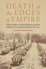 Death at the Edges of Empire : Fallen Soldiers, Cultural Memory, and the Making of an American Nation, 1863-1921 - eBook
