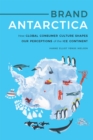 Brand Antarctica : How Global Consumer Culture Shapes Our Perceptions of the Ice Continent - Book