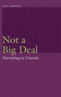 Not a Big Deal : Narrating to Unsettle - Book