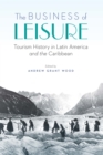 Business of Leisure : Tourism History in Latin America and the Caribbean - eBook