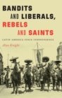 Bandits and Liberals, Rebels and Saints : Latin America since Independence - Book