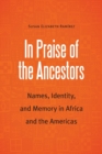 In Praise of the Ancestors : Names, Identity, and Memory in Africa and the Americas - Book