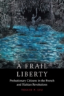 Frail Liberty : Probationary Citizens in the French and Haitian Revolutions - eBook