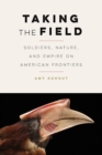 Taking the Field : Soldiers, Nature, and Empire on American Frontiers - Book