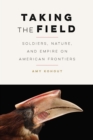 Taking the Field : Soldiers, Nature, and Empire on American Frontiers - eBook