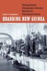Hoarding New Guinea : Writing Colonial Ethnographic Collection Histories for Postcolonial Futures - eBook