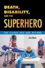 Death, Disability, and the Superhero : The Silver Age and Beyond - Book
