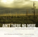 Ain't There No More : Louisiana's Disappearing Coastal Plain - Book