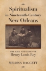 Spiritualism in Nineteenth-Century New Orleans : The Life and Times of Henry Louis Rey - Book