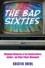 The Bad Sixties : Hollywood Memories of the Counterculture, Antiwar, and Black Power Movements - Book