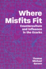 Where Misfits Fit : Counterculture and Influence in the Ozarks - Book