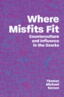 Where Misfits Fit : Counterculture and Influence in the Ozarks - eBook
