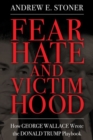 Fear, Hate, and Victimhood : How George Wallace Wrote the Donald Trump Playbook - Book