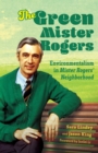 The Green Mister Rogers : Environmentalism in Mister Rogers' Neighborhood - Book
