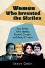 Women Who Invented the Sixties : Ella Baker, Jane Jacobs, Rachel Carson, and Betty Friedan - eBook