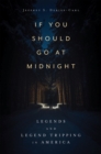 If You Should Go at Midnight : Legends and Legend Tripping in America - eBook
