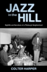 Jazz in the Hill : Nightlife and Narratives of a Pittsburgh Neighborhood - Book