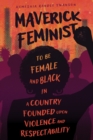 Maverick Feminist : To Be Female and Black in a Country Founded upon Violence and Respectability - Book