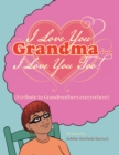 I Love You Grandma... I Love You Too! : (A Tribute to Grandmothers Everywhere) - eBook