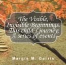 The Visible, Invisible Beginnings. This Child's Journey; A Series of Events - Book