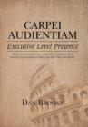 Carpei Audientiam : Executive Level Presence: Seize Your Audience, Project Competence Instill Confidence You Can Get the Job Done - Book