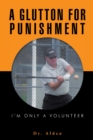 A Glutton for Punishment : I'M Only a Volunteer - eBook