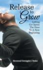 Release to Grow : Letting Go Opens the Door to a New Beginning - Book
