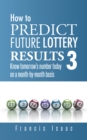 How to Predict Future Lottery Results Book 3 : Know Tomorrow'S Number Today on a Month-By-Month Basis - eBook
