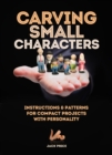 Carving Small Characters in Wood : Instructions & Patterns for Compact Projects with Personality - Book