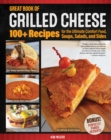 Great Book of Grilled Cheese : 100+ Recipes for the Ultimate Comfort Food, Soups, Salads, and Sides - Book