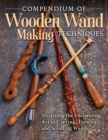 Compendium of Wooden Wand Making Techniques : Mastering the Enchaning Art of Carving, Turning, and Scrolling Wands - Book