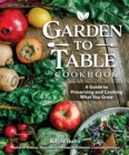 Garden to Table Cookbook : A Guide to Preserving and Cooking What You Grow - Book
