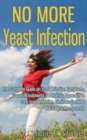 No More Yeast Infection : The Complete Guide on Yeast Infection Symptoms, Causes, Treatments & A Holistic Approach to Cure Yeast Infection, Eliminate Candida, Naturally & Permanently - Book