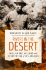 Rivers in the Desert : William Mulholland and the Inventing of Los Angeles - eBook