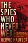 The Spies Who Never Were : The True Story of the Nazi Spies Who Were Actually Allied Double Agents - eBook