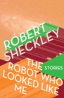 The Robot Who Looked Like Me : Stories - eBook