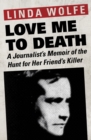 Love Me to Death : A Journalist's Memoir of the Hunt for Her Friend's Killer - eBook