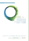 Beyond the Borders of Baptism : Catholicity, Allegiances, and Lived Identities - Book