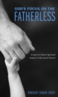 God's Focus on the Fatherless : A Lens to Inform Spiritual Impact in the Local Church - Book