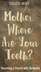 Mother, Where Are Your Teeth? : Parenting a Parent with Dementia - Book