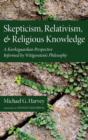 Skepticism, Relativism, and Religious Knowledge : A Kierkegaardian Perspective Informed by Wittgenstein's Philosophy - Book