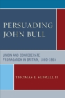 Persuading John Bull : Union and Confederate Propaganda in Britain, 1860-65 - Book