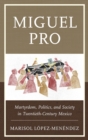 Miguel Pro : Martyrdom, Politics, and Society in Twentieth-Century Mexico - Book